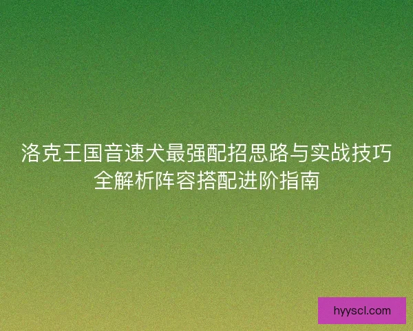 洛克王国音速犬最强配招思路与实战技巧全解析阵容搭配进阶指南