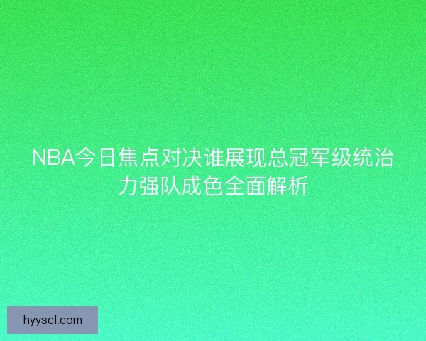 NBA今日焦点对决谁展现总冠军级统治力强队成色全面解析